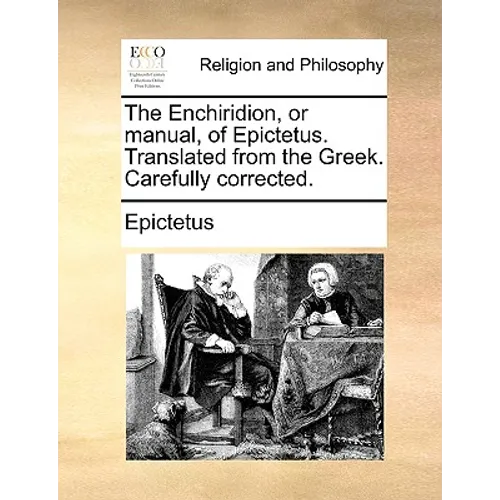 The Enchiridion, or Manual, of Epictetus. Translated from the Greek. Carefully Corrected.