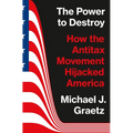 The Power to Destroy: How the Antitax Movement Hijacked America