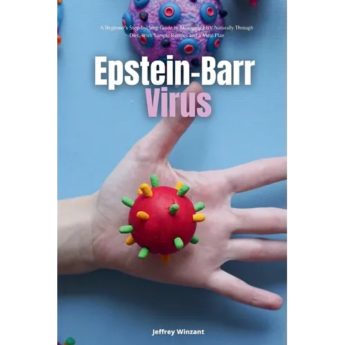 Epstein-Barr Virus: A Beginner's Step-by-Step Guide to Managing EBV Naturally Through Diet, With Sample Recipes and a Meal Plan