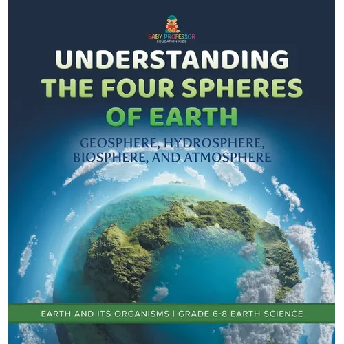 Understanding the Four Spheres of Earth Geosphere, Hydrosphere, Biosphere, and Atmosphere Earth and its Organisms Grade 6-8 Earth Science