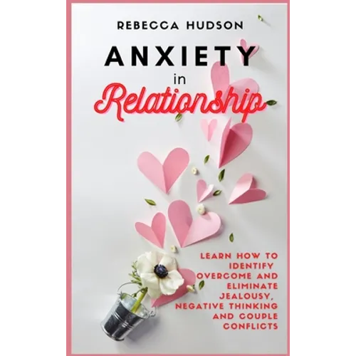 Anxiety In Relationship: Learn How to Identify, overcome and eliminate Jealousy, Negative thinking and Couple conflicts.