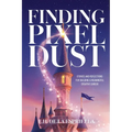 Finding Pixel Dust: Stories and Reflections for Building a Meaningful Creative Career