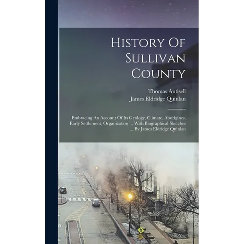 History Of Sullivan County: Embracing An Account Of Its Geology, Climate, Aborigines, Early Settlement, Organization ... With Biographical Sketche