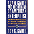 Adam Smith and the Origins of American Enterprise: How the Founding Fathers Turned to a Great Economist's Writings and Created the American Economy