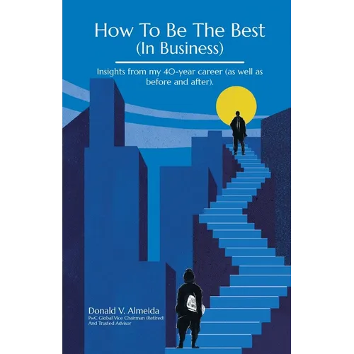 How To Be The Best (In Business): Insights from my 40-year career (as well as before and after).