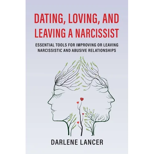 Dating, Loving, and Leaving a Narcissist: Essential Tools for Improving or Leaving Narcissistic and Abusive Relationships