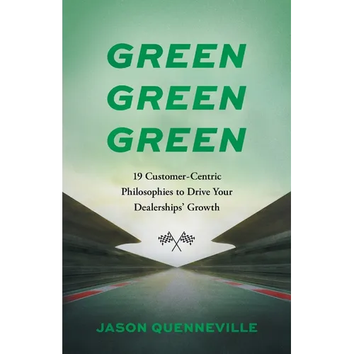 Green Green Green: 19 Customer-Centric Philosophies to Drive Your Dealerships' Growth