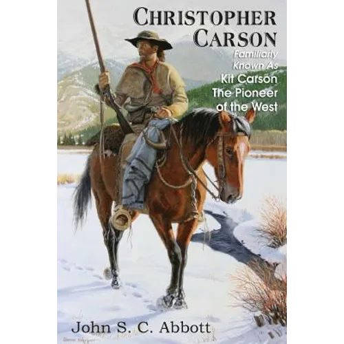 Christopher Carson, Familiarly Known as Kit Carson the Pioneer of the West