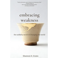 Embracing Weakness: The Unlikely Secret to Changing the World