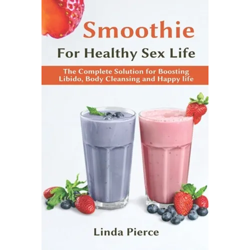 Smoothie for Healthy Sexual Health: The Complete Solution for Boosting Libido, Body Cleansing and Happy Life