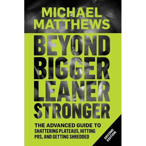 Beyond Bigger Leaner Stronger: The Advanced Guide to Building Muscle, Staying Lean, and Getting Strong