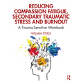 Reducing Compassion Fatigue, Secondary Traumatic Stress, and Burnout: A Trauma-Sensitive Workbook