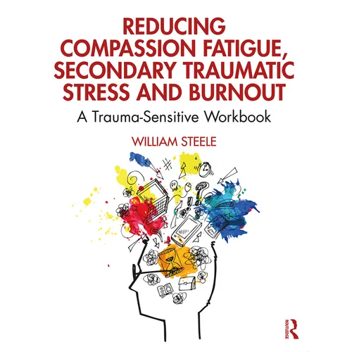 Reducing Compassion Fatigue, Secondary Traumatic Stress, and Burnout: A Trauma-Sensitive Workbook