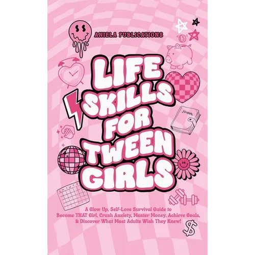 Life Skills For Tween Girls: A Glow Up, Self-Love Survival Guide to Become THAT Girl, Crush Anxiety, Master Money, Achieve Goals, & Discover What Most