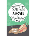 Everything U Need 2 Know 2 Write a Novel & Get Published A-Z