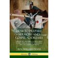 How to Prepare Sermons and Gospel Addresses: Expository and Biblical Preaching in the Church; A Guide to Writing and Organizing Sermons
