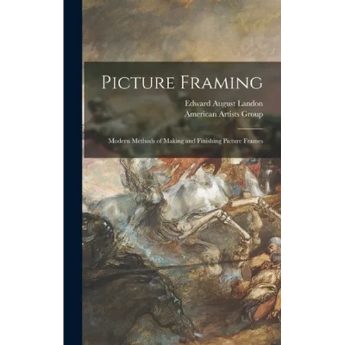 Picture Framing; Modern Methods of Making and Finishing Picture Frames