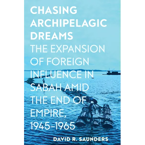 Chasing Archipelagic Dreams: The Expansion of Foreign Influence in Sabah Amid the End of Empire, 1945-1965