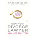 What Your Divorce Lawyer May Not Tell You: The 125 Questions Every Woman Should Ask