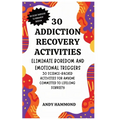 30 Addiction Recovery Activities: Eliminate Boredom and Emotional Triggers: 30 Science-Backed Activities for Anyone Committed to Lifelong Sobriety