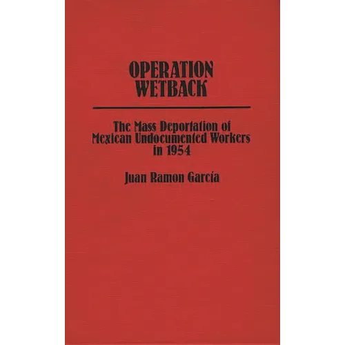 Operation Wetback: The Mass Deportation of Mexican Undocumented Workers in 1954
