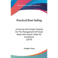 Practical Boat Sailing: A Concise And Simple Treatise On The Management Of Small Boats And Yachts Under All Conditions (1879)