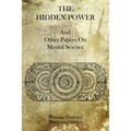 The Hidden Power: And Other Papers On Mental Science