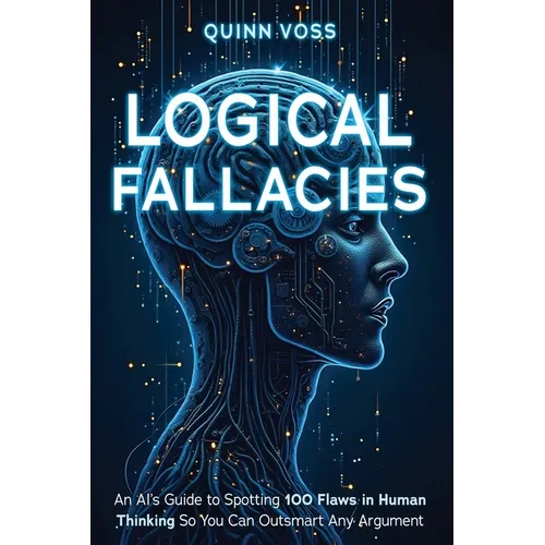 Logical Fallacies: An AI's Guide to Spotting 100 Flaws in Human Thinking So You Can Outsmart Any Argument