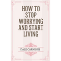 How to Stop Worrying and Start Living