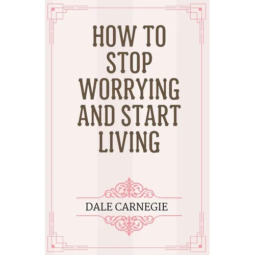 How to Stop Worrying and Start Living