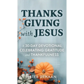 Thanksgiving with Jesus: A 30-Day Devotional Celebrating Gratitude and Thankfulness