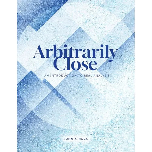 Arbitrarily Close: An Introduction to Real Analysis