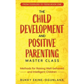 The Child Development and Positive Parenting Master Class: Proven Methods for Raising Well-Behaved and Intelligent Children, with Accelerated Learning