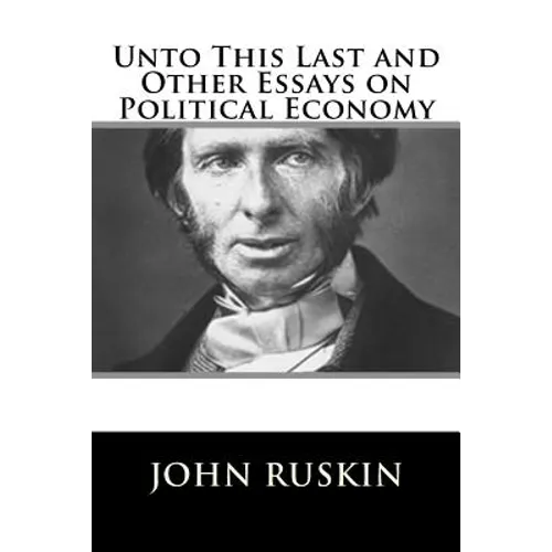 Unto This Last and Other Essays on Political Economy