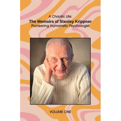 A Chaotic Life (Volume 1): The Memoirs of Stanley Krippner, Pioneering Humanistic Psychologist