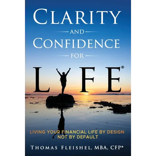 Clarity and Confidence for Life(R): Living Your Financial Life By Design, Not By Default