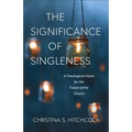 The Significance of Singleness: A Theological Vision for the Future of the Church