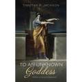 To an Unknown Goddess: Poems and Literary Fragments