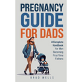Pregnancy Guide For Dads: A Complete Handbook For Men Becoming First-Time Fathers