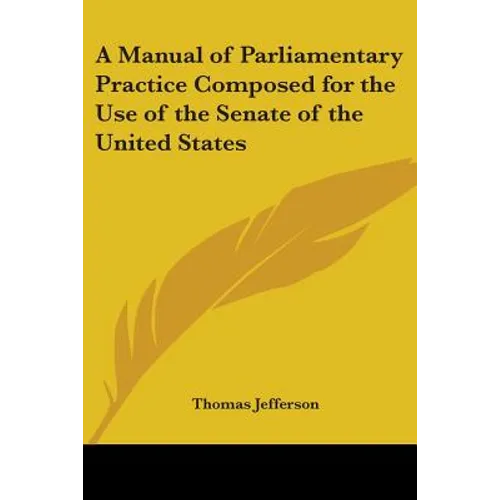 A Manual of Parliamentary Practice Composed for the Use of the Senate of the United States