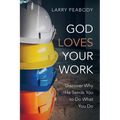 God Loves Your Work: Discover Why He Sends You to Do What You Do