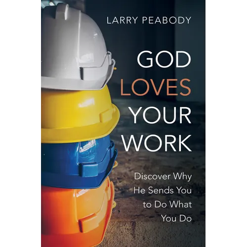 God Loves Your Work: Discover Why He Sends You to Do What You Do