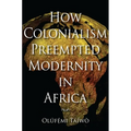 How Colonialism Preempted Modernity in Africa