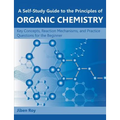 A Self-Study Guide to the Principles of Organic Chemistry: Key Concepts, Reaction Mechanisms, and Practice Questions for the Beginner