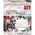 Addiction Recovery DIY: Do it Yourself - Conquer Your Drug or Alcohol Addiction at Home