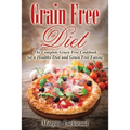 Grain Free Diet: The Complete Grain Free Cookbook for a Healthy Diet and Grain Free Eating