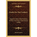 Guide For Nut Cookery: Together With A Brief History Of Nuts And Their Food Values (1898)