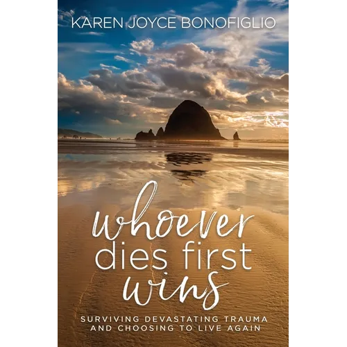 Whoever Dies First... Wins: Surviving Devastating Trauma and Choosing to Live Again
