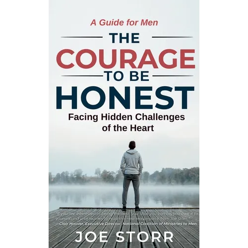 The Courage to Be Honest: Facing Hidden Challenges of the Heart, A Guide for Men