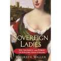 Sovereign Ladies: Sex, Sacrifice, and Power--The Six Reigning Queens of England
